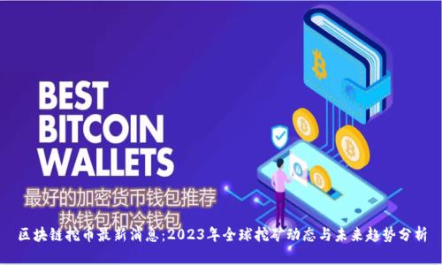 区块链挖币最新消息：2023年全球挖矿动态与未来趋势分析