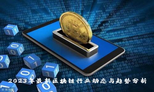 2023年最新区块链行业动态与趋势分析