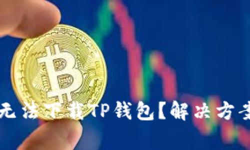 为什么苹果用户无法下载TP钱包？解决方案与常见问题解析