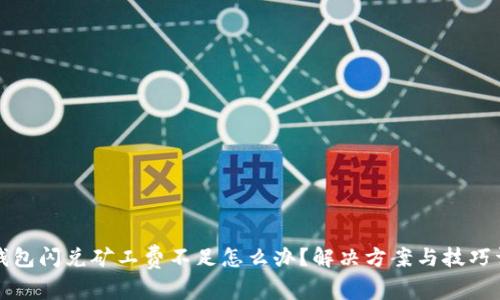 TP钱包闪兑矿工费不足怎么办？解决方案与技巧详解