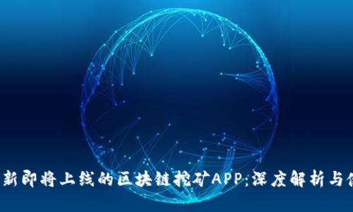 2020最新即将上线的区块链挖矿APP：深度解析与使用指南