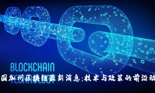 美国加州区块链最新消息：技术与政策的前沿动态