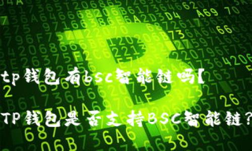 tp钱包有bsc智能链吗？

TP钱包是否支持BSC智能链?