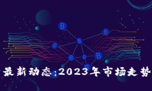 区块链投资最新动态：2023年市场走势与未来预测