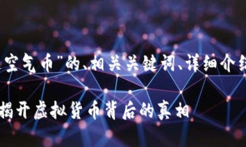 注意：以下是一个关于“区块链空气币”的、相关关键词、详细介绍及五个相关问题的内容大纲。

区块链空气币是如何成型的？揭开虚拟货币背后的真相