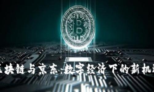 贵人币区块链与京东：数字经济下的新机遇与挑战