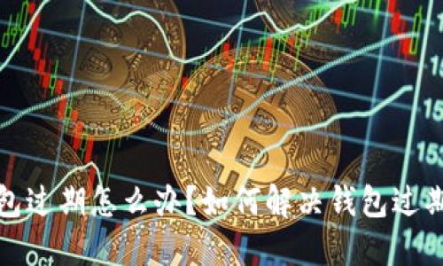TP钱包过期怎么办？如何解决钱包过期问题
