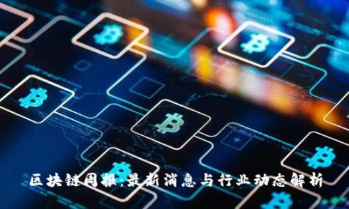 区块链周报：最新消息与行业动态解析
