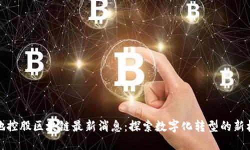 绿地控股区块链最新消息：探索数字化转型的新机遇