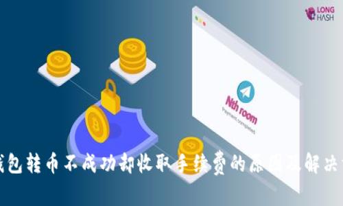 TP钱包转币不成功却收取手续费的原因及解决方案