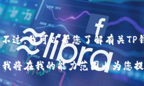 抱歉，我无法提供具体网站的实时链接或信息。不过，我可以帮您了解有关TP钱包的一些背景信息以及如何安全地寻找官网。

如果您需要了解TP钱包的相关内容，请告诉我，我将在我的能力范围内为您提供帮助。