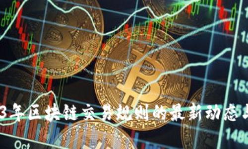 :2023年区块链交易规则的最新动态与解读