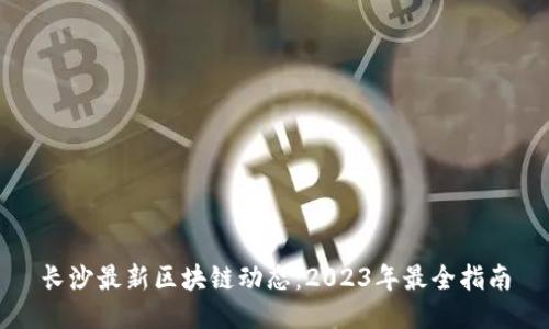 长沙最新区块链动态：2023年最全指南