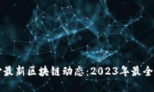 长沙最新区块链动态：2023年最全指南