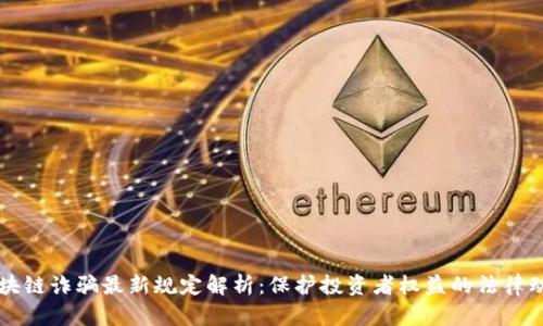 区块链诈骗最新规定解析：保护投资者权益的法律动向