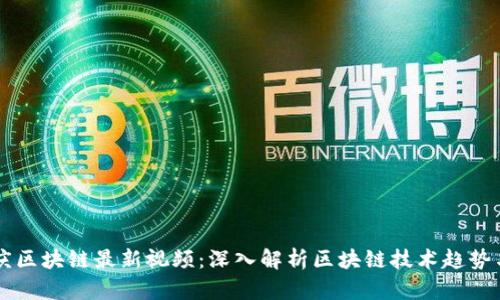 陈永庆区块链最新视频：深入解析区块链技术趋势与应用