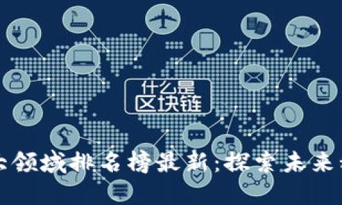 区块链十大领域排名榜最新：探索未来科技的价值