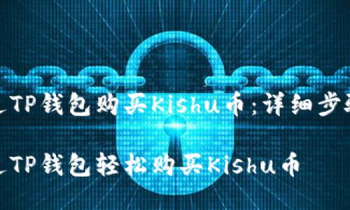 如何通过TP钱包购买Kishu币：详细步骤与攻略

如何通过TP钱包轻松购买Kishu币