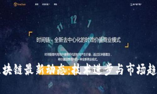 南宁区块链最新动态：技术进步与市场趋势分析