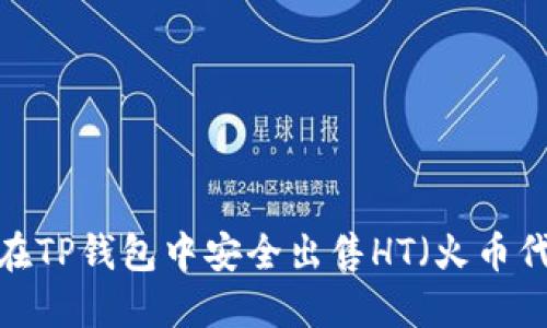 如何在TP钱包中安全出售HT（火币代币）？