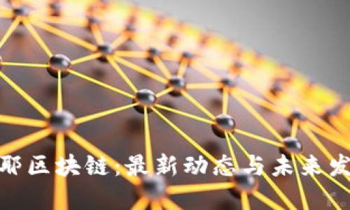 探索耶耶区块链：最新动态与未来发展趋势