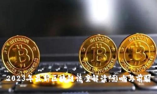2023年最新区块链法案解读：影响与前瞻