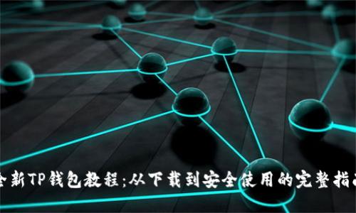 全新TP钱包教程：从下载到安全使用的完整指南