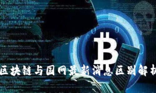 区块链与国网最新消息区别解析