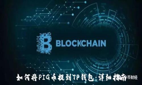  
如何将PIG币提到TP钱包：详细指南
