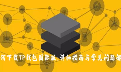 如何下载TP钱包国际版：详细指南与常见问题解答