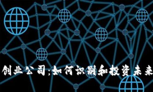 区块链最新创业公司：如何识别和投资未来的科技巨头