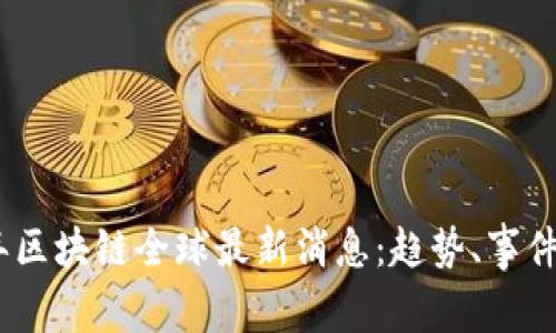 2023年区块链全球最新消息：趋势、事件与影响