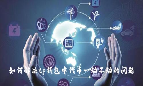 如何解决tp钱包中代币一动不动的问题