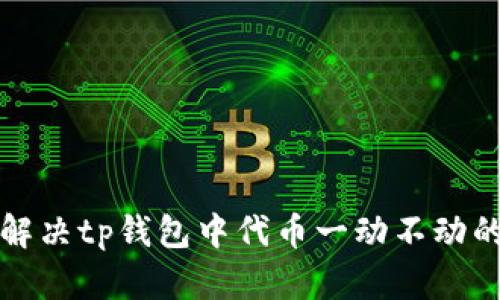 如何解决tp钱包中代币一动不动的问题