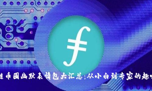 区块链币圈幽默表情包大汇总：从小白到专家的趣味生活