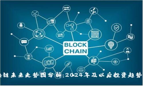 区块链未来走势图分析：2024年及以后投资趋势展望