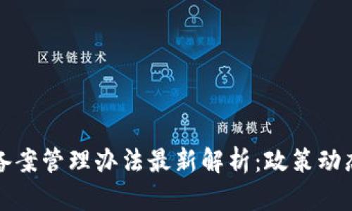 区块链企业备案管理办法最新解析：政策动态与实践探讨