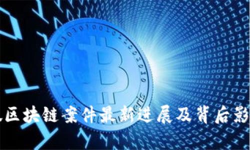 深圳假区块链案件最新进展及背后影响分析