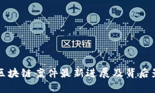 深圳假区块链案件最新进展及背后影响分析