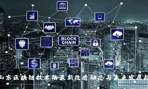 : 山东区块链技术的最新改造动态与未来发展趋势