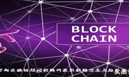 万向区块链顾问招聘网最新招聘信息与趋势分析