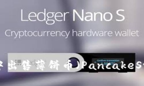 如何在TP钱包中出售薄饼币（PancakeSwap）？详细指南