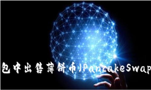 如何在TP钱包中出售薄饼币（PancakeSwap）？详细指南