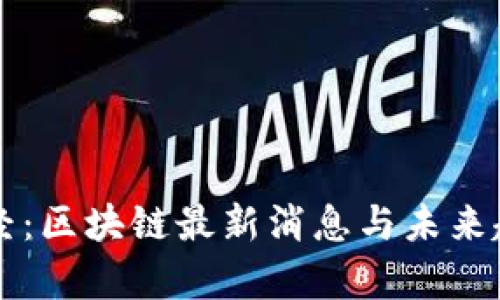 宏链财经：区块链最新消息与未来趋势分析
