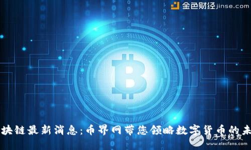 区块链最新消息：币界网带您领略数字货币的未来