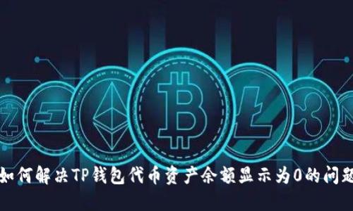 如何解决TP钱包代币资产余额显示为0的问题