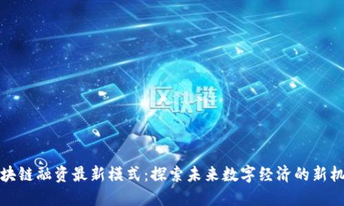 区块链融资最新模式：探索未来数字经济的新机遇