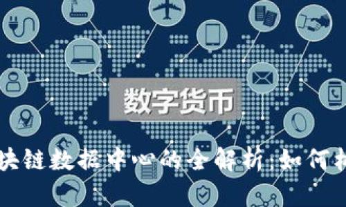 奇亚币区块链数据中心的全解析：如何构建与运用