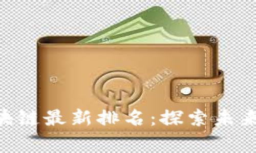 bianwei中国区块链最新排名：探索未来数字经济的脊梁