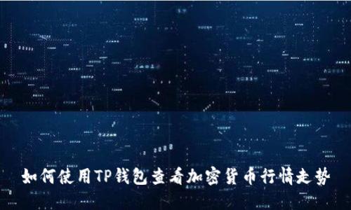 如何使用TP钱包查看加密货币行情走势